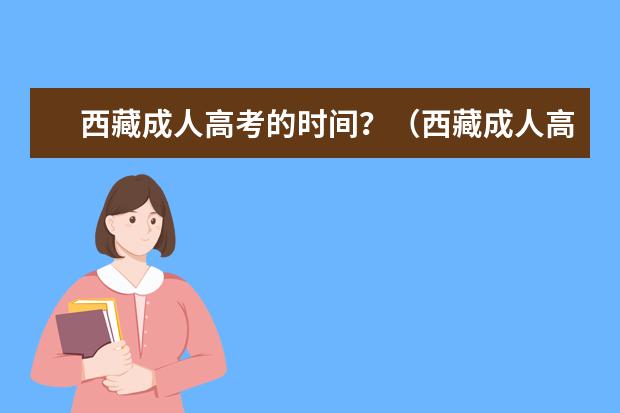 西藏成人高考的时间？（西藏成人高考分数线？）
