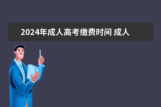 2024年成人高考缴费时间 成人高考时间2024年具体时间表