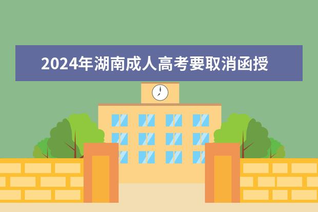 2024年湖南成人高考要取消函授本科了吗?