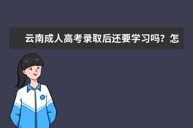 云南成人高考录取后还要学习吗？怎么学习？