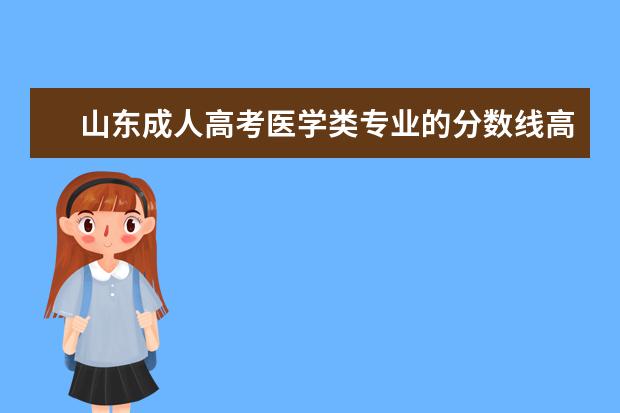 山东成人高考医学类专业的分数线高吗？