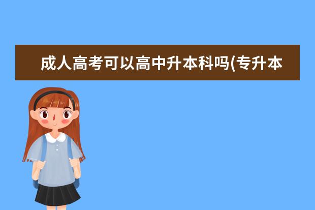 成人高考可以高中升本科吗(专升本考的是高中知识吗)?