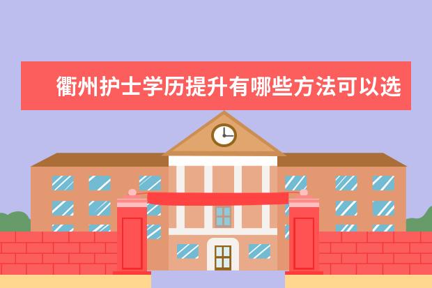 衢州护士学历提升有哪些方法可以选择？
