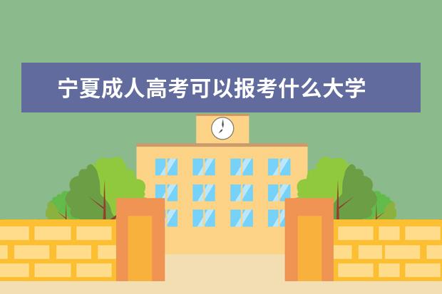 宁夏成人高考可以报考什么大学