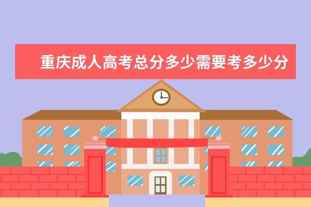 重庆成人高考总分多少需要考多少分?
