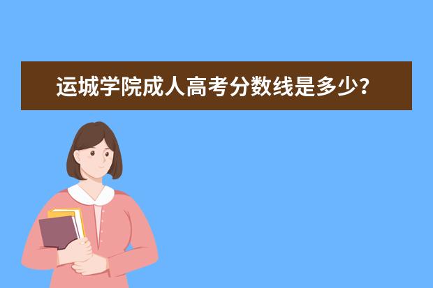 运城学院成人高考分数线是多少？