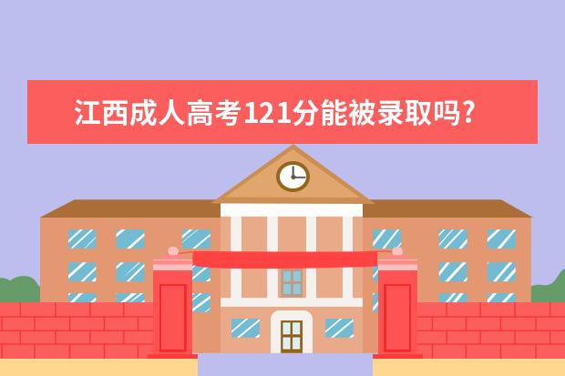 江西成人高考121分能被录取吗?