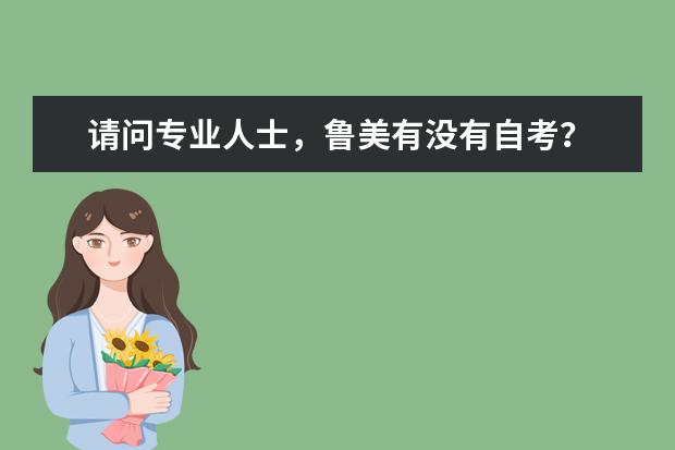 请问专业人士，鲁美有没有自考？ 如果有是成人考还是自考？哪个含金量高？ 现在很迷茫