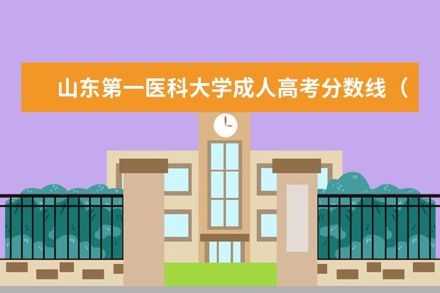 山东第一医科大学成人高考分数线（滨州医学院成考录取分数线？）