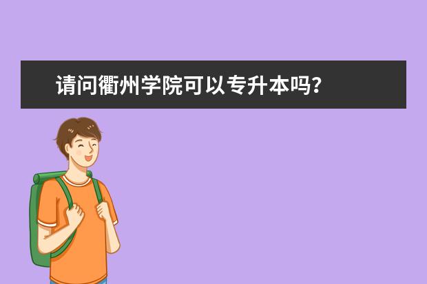 请问衢州学院可以专升本吗?