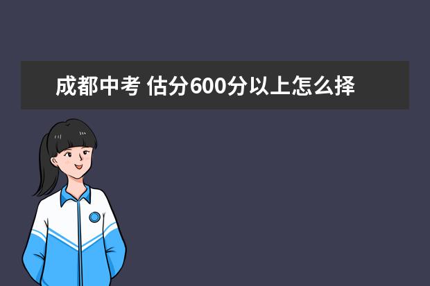 成都中考 估分600分以上怎么择校？
