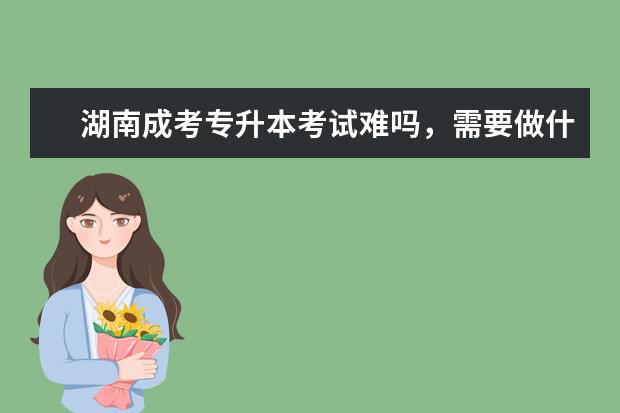 湖南成考专升本考试难吗，需要做什么准备吗？