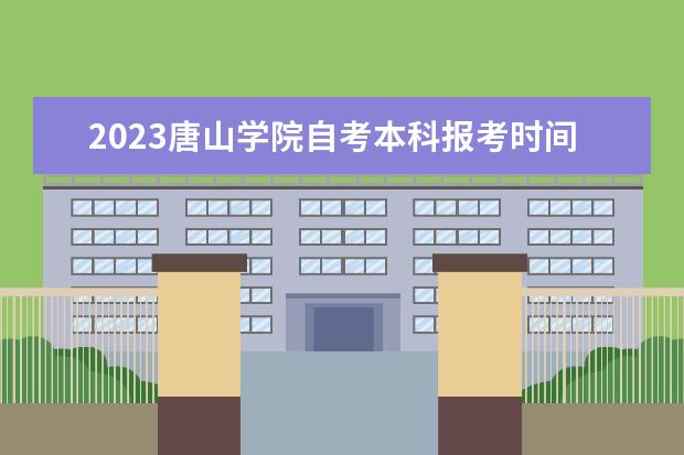 2023唐山学院自考本科报考时间是什么时候？