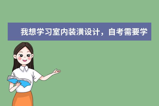 我想学习室内装潢设计，自考需要学习哪些内容，各科多少分能过   高升本