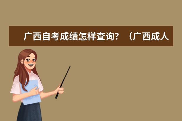 广西自考成绩怎样查询？（广西成人高考分数线？）
