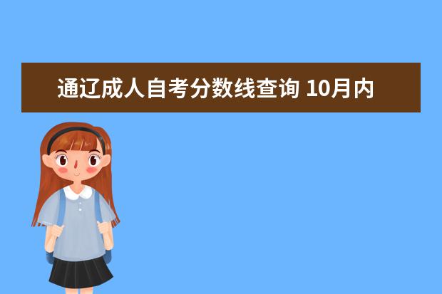 通辽成人自考分数线查询 10月内蒙古自治区通辽市成人自考本科报名官网？