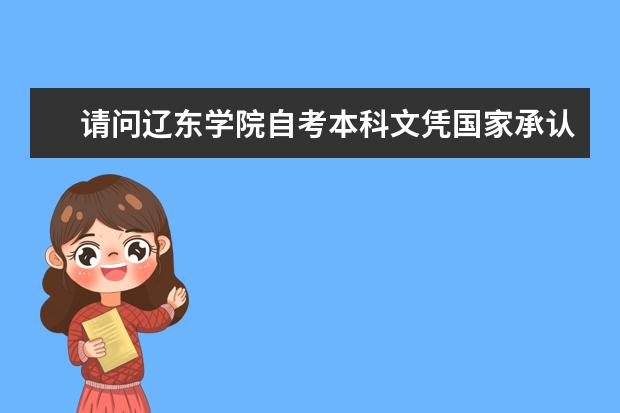请问辽东学院自考本科文凭国家承认吗？