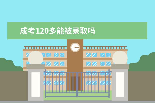 成考120多能被录取吗