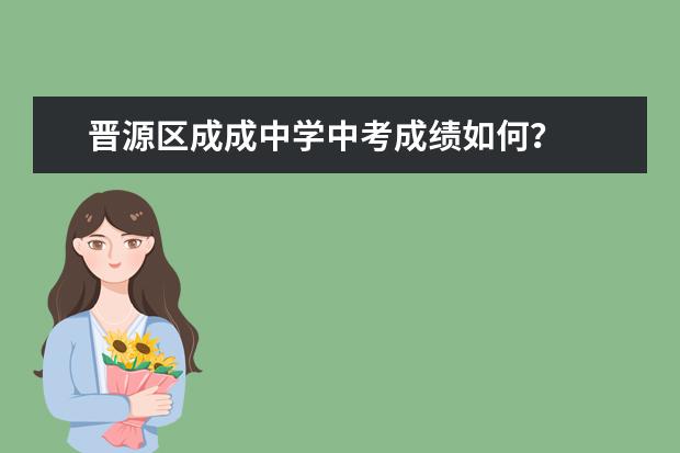 晋源区成成中学中考成绩如何？