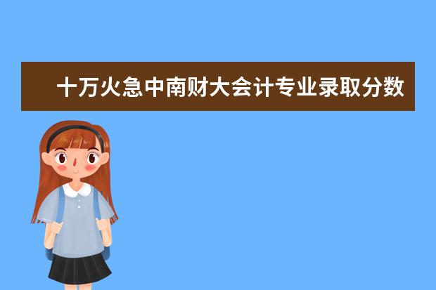 十万火急中南财大会计专业录取分数线是多少