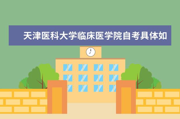 天津医科大学临床医学院自考具体如何报考和收费？