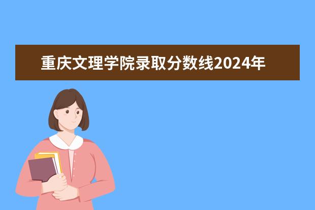 重庆文理学院录取分数线2024年是多少分(附各省录取最低分)