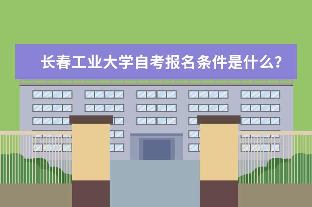 长春工业大学自考报名条件是什么?