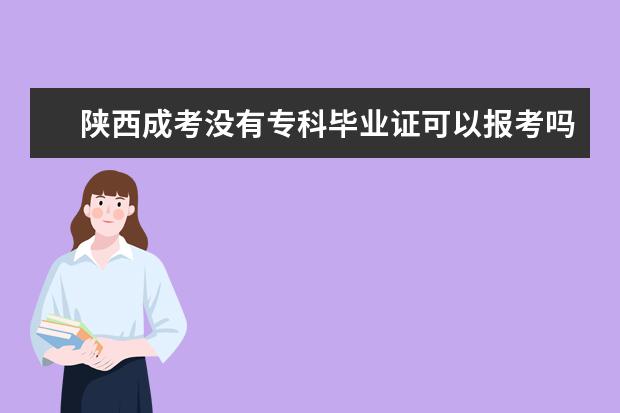 陕西成考没有专科毕业证可以报考吗?