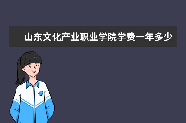 山东文化产业职业学院学费一年多少？奖学金介绍就业好不好？