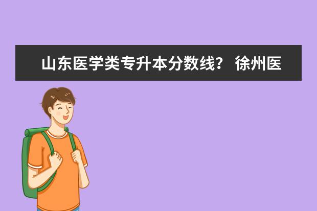 山东医学类专升本分数线? 徐州医科大学成考录取分数线