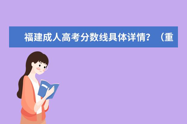 福建成人高考分数线具体详情？（重庆专升本成考分数线变化情况？）