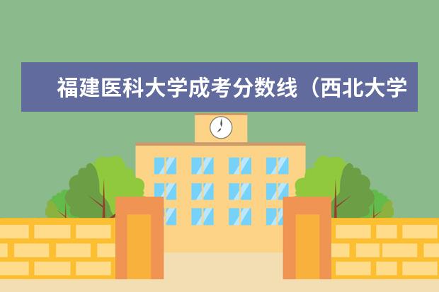 福建医科大学成考分数线（西北大学成人高考分数线）