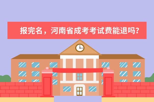 报完名，河南省成考考试费能退吗？