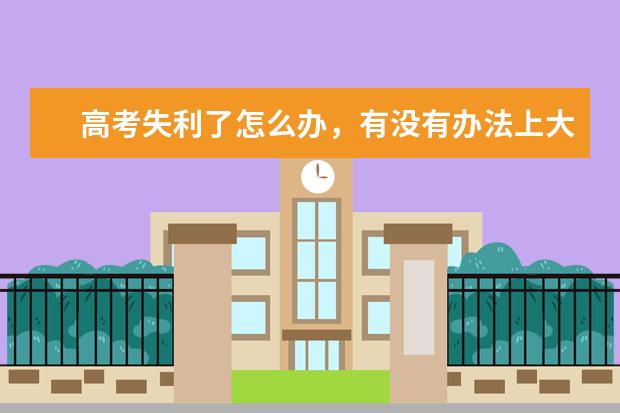 高考失利了怎么办，有没有办法上大学呢?