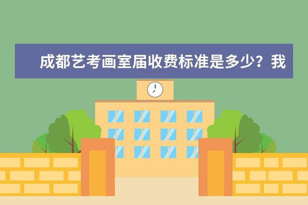 成都艺考画室届收费标准是多少？我想报考清华班，不知道能不能考进去。听说要入学考试。