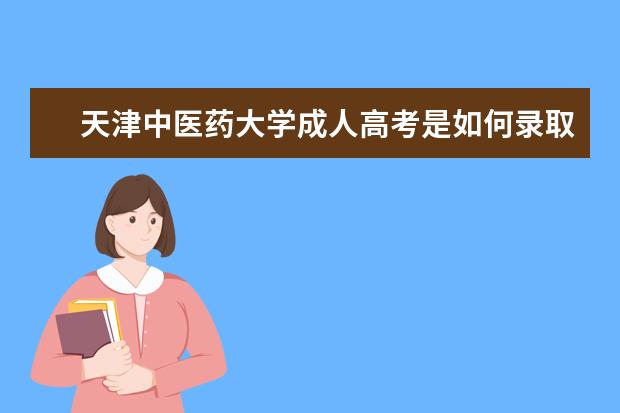 天津中医药大学成人高考是如何录取的？