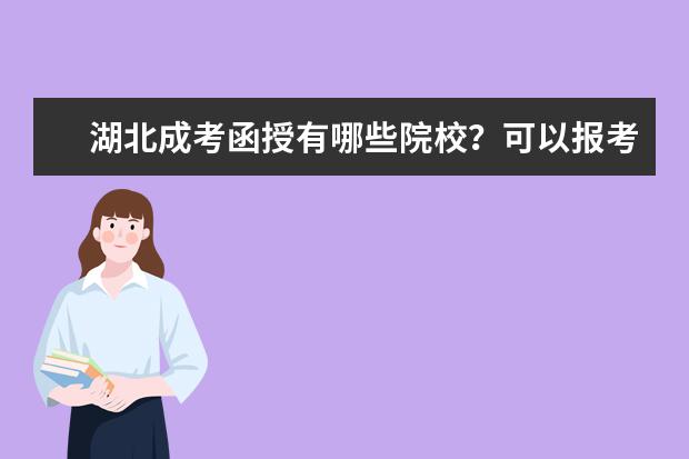 湖北成考函授有哪些院校？可以报考什么专业？