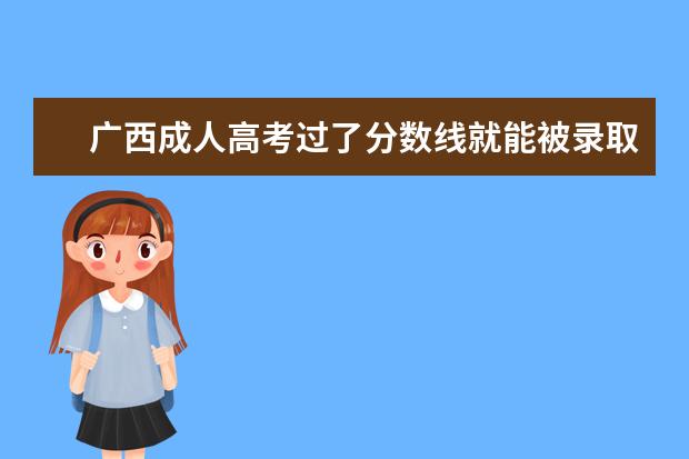 广西成人高考过了分数线就能被录取吗？