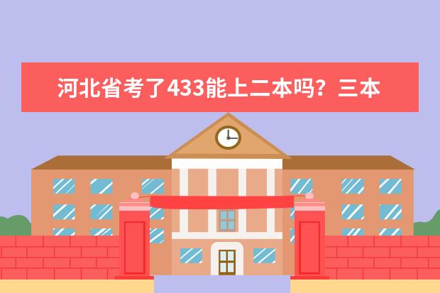 河北省考了433能上二本吗？三本有哪些好的院校？