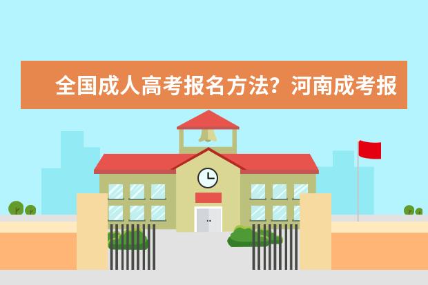 全国成人高考报名方法？河南成考报名入口官网？ 广东成考考试时间已确定10月21日-22日？