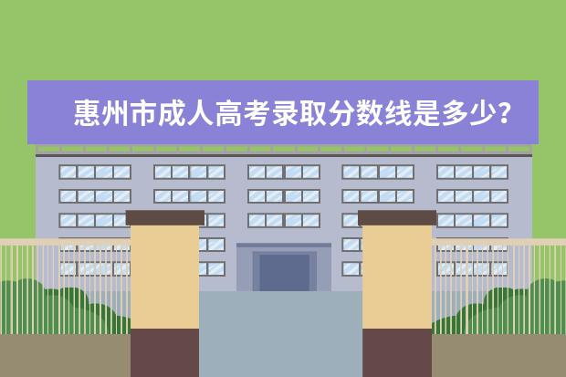 惠州市成人高考录取分数线是多少？