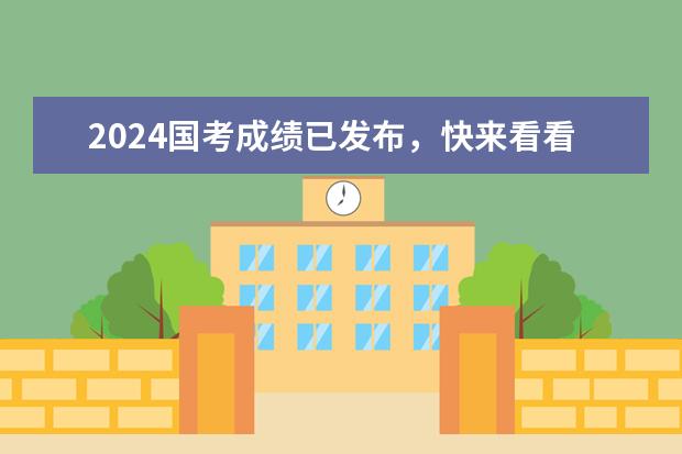2024国考成绩已发布，快来看看往年的进面分数 2024年国考考试具体时间