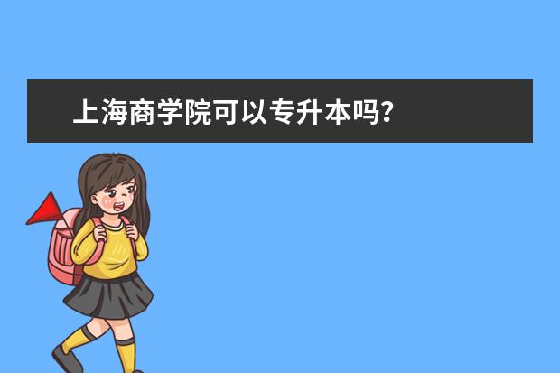 上海商学院可以专升本吗？