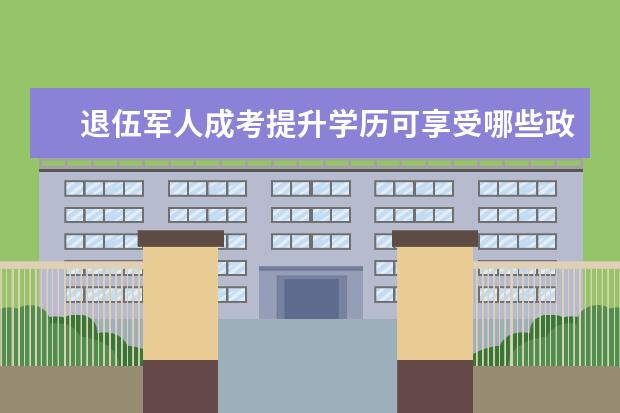 退伍军人成考提升学历可享受哪些政策？