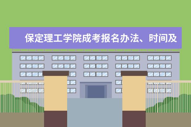 保定理工学院成考报名办法、时间及地点能否详细介绍？（保定理工学院有本科么？）