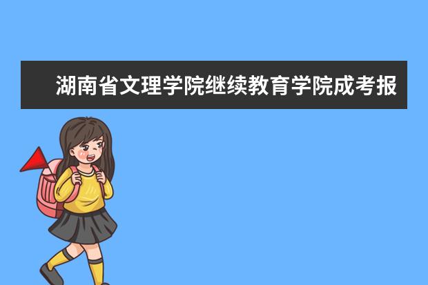 湖南省文理学院继续教育学院成考报考条件有哪些？