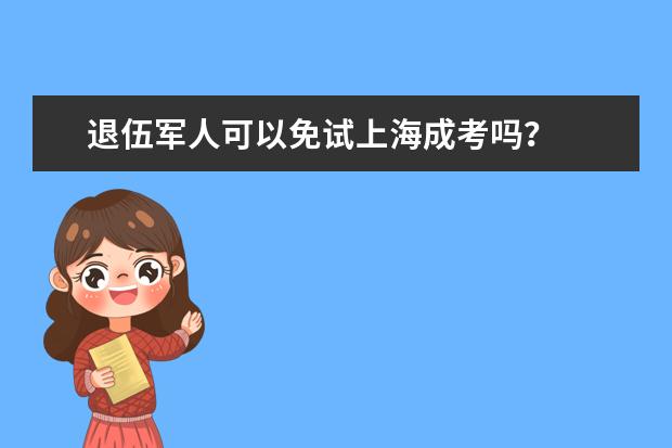 退伍军人可以免试上海成考吗?