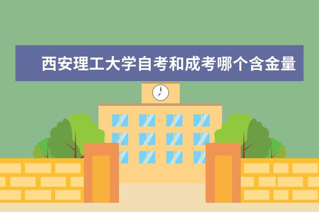 西安理工大学自考和成考哪个含金量高一点？国家都承认吗？他俩的区别是啥？