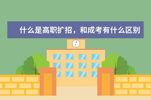 什么是高职扩招，和成考有什么区别？