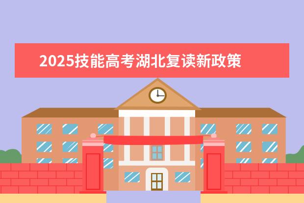 2025技能高考湖北复读新政策 2025年湖北技能高考分数线